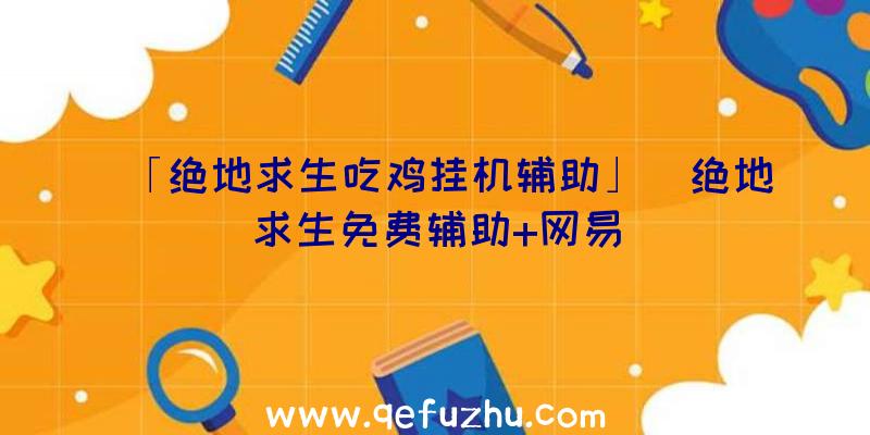 「绝地求生吃鸡挂机辅助」|绝地求生免费辅助+网易